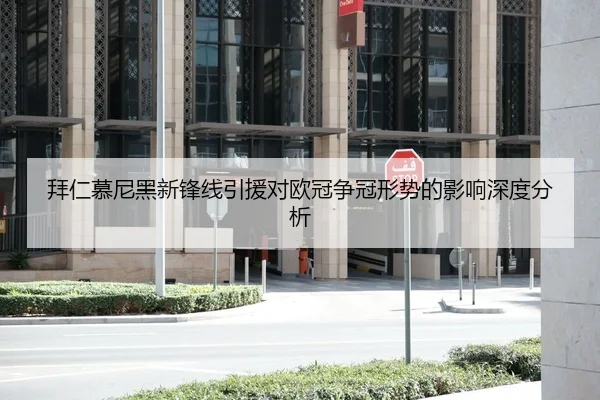 拜仁慕尼黑新锋线引援对欧冠争冠形势的影响深度分析